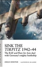 Angus Konstam - Sink the Tirpitz 1942–44: The RAF and Fleet Air Arm duel with Germany&#039;s mighty battleship