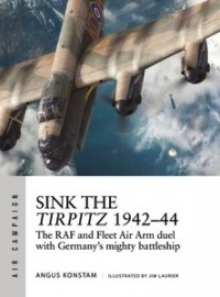 Angus Konstam - Sink the Tirpitz 1942–44: The RAF and Fleet Air Arm duel with Germany's mighty battleship