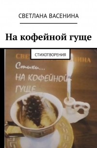 Светлана Васенина - На кофейной гуще. Стихотворения