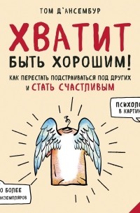 Тома Д’Ансембур - Хватит быть хорошим! Как прекратить подстраиваться под других и стать счастливым