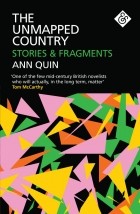 Ann Quin - The Unmapped Country: Stories &amp; Fragments