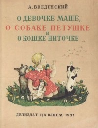 Александр Введенский - О девочке Маше, о собаке Петушке и о кошке Ниточке