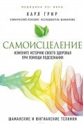Самоисцеление. Измените историю своего здоровья при помощи подсознания