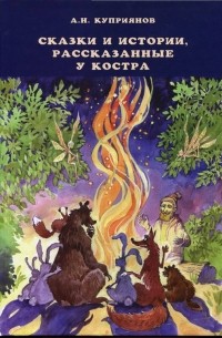 Андрей Куприянов - Сказки и истории, рассказанные у костра