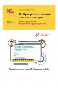 Максим Радченко - 1С:Программирование для начинающих. Детям и родителям, менеджерам и руководителям. Разработка в системе "1С:Предприятие 8.3"