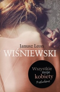 Janusz Leon Wiśniewski - Wszystkie moje kobiety. Przebudzenie