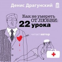 Денис Драгунский - Как не умереть от любви. 22 урока (сборник)