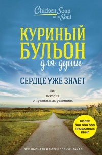  - Куриный бульон для души. Сердце уже знает. 101 история о правильных решениях