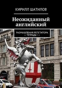 Шатилов Кирилл - Неожиданный английский: Размышления репетитора - Тетрадь I -
