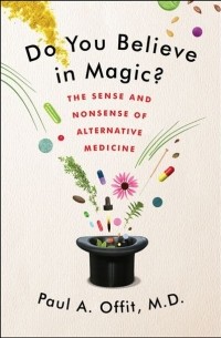 Пол Оффит - Do You Believe in Magic? The Sense and Nonsense of Alternative Medicine