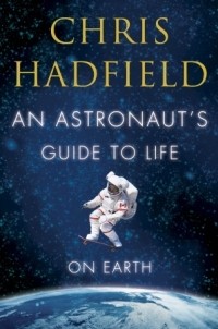 Chris Hadfield - An Astronaut's Guide to Life on Earth