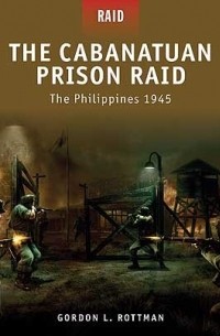 Гордон Роттман - The Cabanatuan Prison Raid: The Philippines 1945