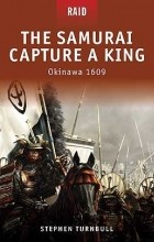 Стивен Тернбулл - The Samurai Capture a King: Okinawa 1609