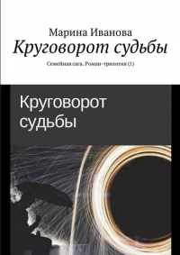 Марина Иванова - Круговорот судьбы. Семейная сага. Роман-трилогия 