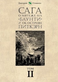 Дмитрий Евгеньевич Семакин - Сага о мятеже на «Баунти» и об острове Питкэрн. Том II