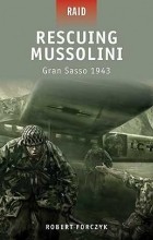 Robert Forczyk - Rescuing Mussolini Gran Sasso 1943