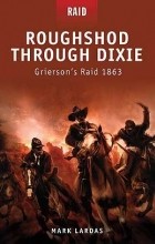 Mark Lardas - Roughshod Through Dixie Grierson’s Raid 1863
