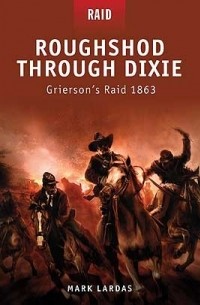 Mark Lardas - Roughshod Through Dixie Grierson’s Raid 1863