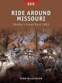 Sean McLachlan - Ride Around Missouri: Shelby’s Great Raid 1863