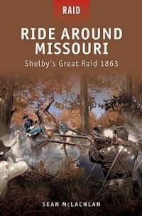 Sean McLachlan - Ride Around Missouri: Shelby’s Great Raid 1863