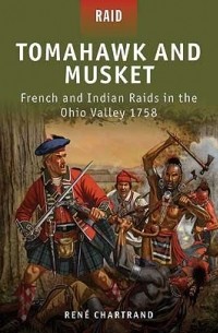 Рене Шартран - Tomahawk and Musket: French and Indian Raids in the Ohio Valley 1758