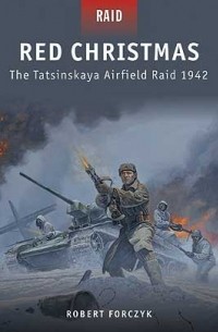 Robert Forczyk - Red Christmas: The Tatsinskaya Airfield Raid 1942