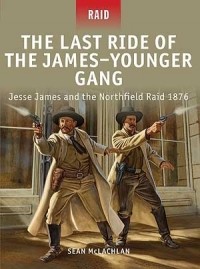 Sean McLachlan - The Last Ride of the James–Younger Gang: Jesse James and the Northfield Raid 1876