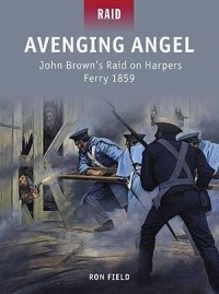 Ron Field - Avenging Angel: John Brown’s Raid on Harpers Ferry 1859