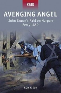 Ron Field - Avenging Angel: John Brown’s Raid on Harpers Ferry 1859