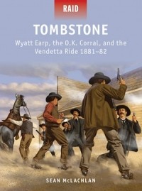 Sean McLachlan - Tombstone: Wyatt Earp, the O.K. Corral, and the Vendetta Ride 1881–82