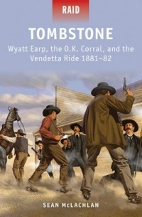 Sean McLachlan - Tombstone: Wyatt Earp, the O.K. Corral, and the Vendetta Ride 1881–82