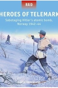 David Greentree - Heroes of Telemark: Sabotaging Hitler's atomic bomb, Norway 1942–44