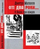 Дмитро Малаков - Оті два роки...У Києві при німцях
