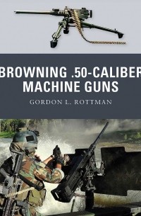 Гордон Л. Роттман - Browning .50-caliber Machine Guns