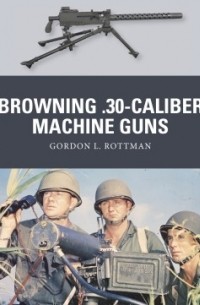 Гордон Л. Роттман - Browning .30-caliber Machine Guns