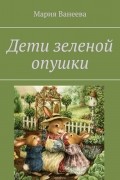 Мария Ванеева - Дети зеленой опушки