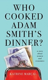 Катрин Киелос - Who Cooked Adam Smith's Dinner?: A Story About Women and Economics