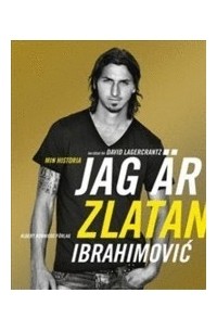 Zlatan Ibrahimović - Jag är Zlatan: Zlatans egen berättelse