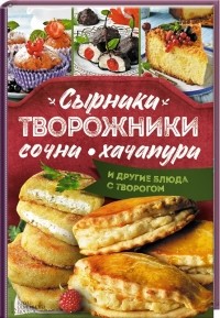 Леся Кравецкая - Сырники, творожники, сочни, хачапури и другие блюда с творогом