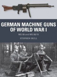Stephen Bull - German Machine Guns of World War I: MG 08 and MG 08/15