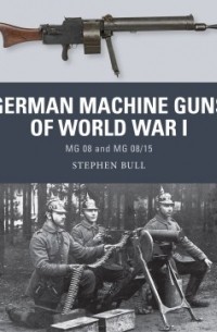 Stephen Bull - German Machine Guns of World War I: MG 08 and MG 08/15