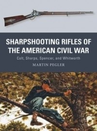 Martin Pegler - Sharpshooting Rifles of the American Civil War: Colt, Sharps, Spencer, and Whitworth