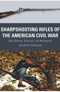 Martin Pegler - Sharpshooting Rifles of the American Civil War: Colt, Sharps, Spencer, and Whitworth
