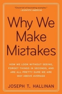 Джозеф Халлинан - Why We Make Mistakes: How We Look Without Seeing, Forget Things in Seconds, and Are All Pretty Sure We Are Way Above Average