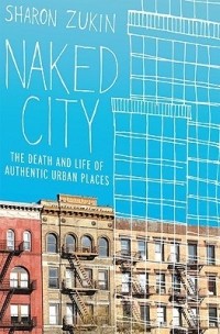 Sharon Zukin - Naked City: The Death and Life of Authentic Urban Places