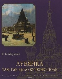 Владимир Муравьев - Лубянка. Там, где было Кучково поле