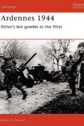 James R. Arnold - Ardennes 1944: Hitler&#039;s last gamble in the West