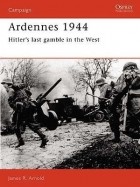 James R. Arnold - Ardennes 1944: Hitler&#039;s last gamble in the West