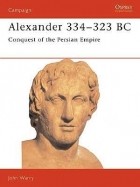 John Warry - Alexander 334–323 BC: Conquest of the Persian Empire