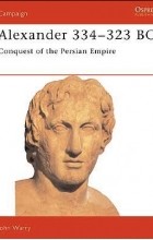 John Warry - Alexander 334–323 BC: Conquest of the Persian Empire